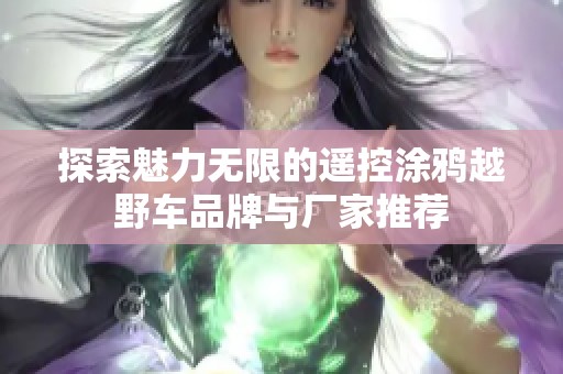 探索魅力无限的遥控涂鸦越野车品牌与厂家推荐