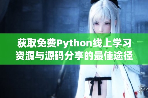 获取免费Python线上学习资源与源码分享的最佳途径