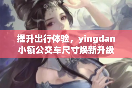 提升出行体验，yingdan小镇公交车尺寸焕新升级