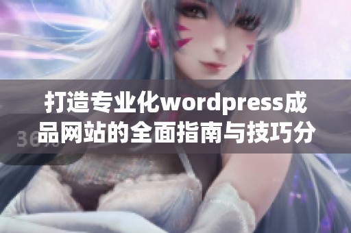 打造专业化wordpress成品网站的全面指南与技巧分享