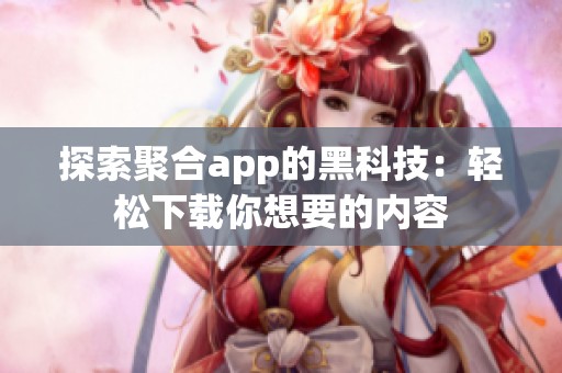 探索聚合app的黑科技：轻松下载你想要的内容