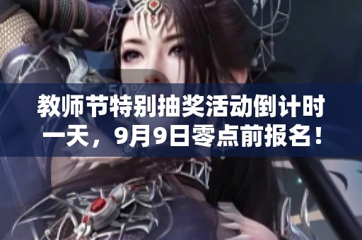 教师节特别抽奖活动倒计时一天，9月9日零点前报名！