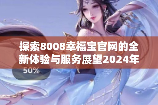 探索8008幸福宝官网的全新体验与服务展望2024年