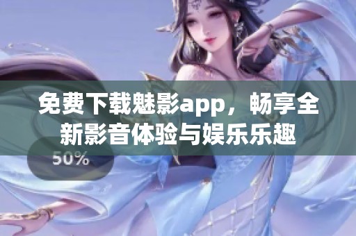 免费下载魅影app，畅享全新影音体验与娱乐乐趣