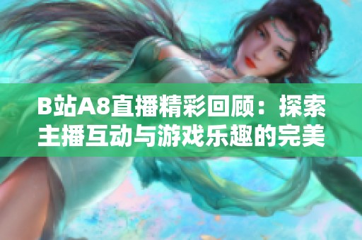 B站A8直播精彩回顾：探索主播互动与游戏乐趣的完美结合