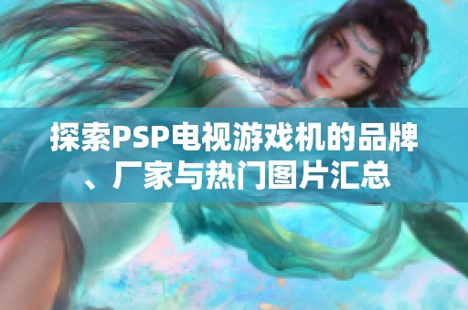 探索PSP电视游戏机的品牌、厂家与热门图片汇总