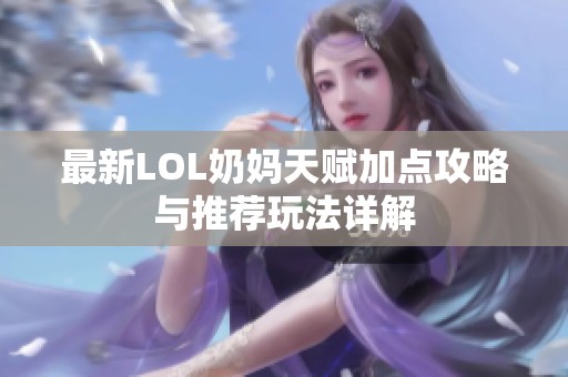 最新LOL奶妈天赋加点攻略与推荐玩法详解