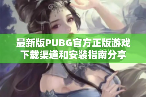 最新版PUBG官方正版游戏下载渠道和安装指南分享