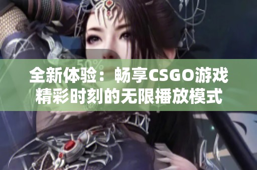 全新体验：畅享CSGO游戏精彩时刻的无限播放模式