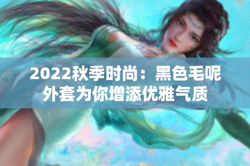 2022秋季时尚：黑色毛呢外套为你增添优雅气质