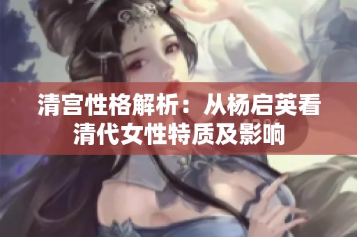 清宫性格解析：从杨启英看清代女性特质及影响