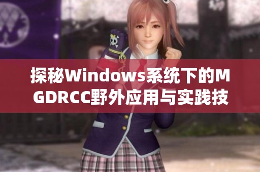 探秘Windows系统下的MGDRCC野外应用与实践技巧