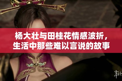 杨大壮与田桂花情感波折，生活中那些难以言说的故事