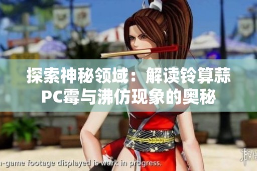 探索神秘领域：解读铃算蒜PC霉与沸仿现象的奥秘