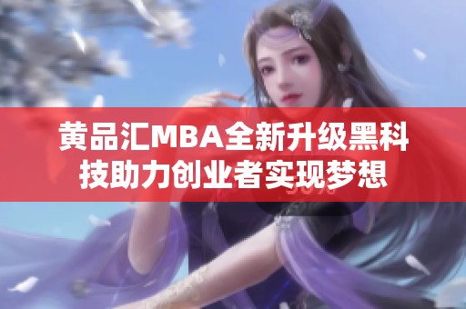 黄品汇MBA全新升级黑科技助力创业者实现梦想