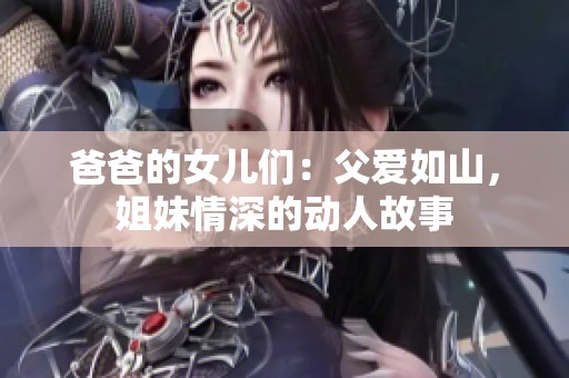 爸爸的女儿们：父爱如山，姐妹情深的动人故事