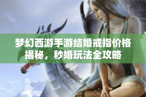 梦幻西游手游结婚戒指价格揭秘，秒婚玩法全攻略