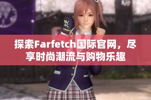 探索Farfetch国际官网，尽享时尚潮流与购物乐趣