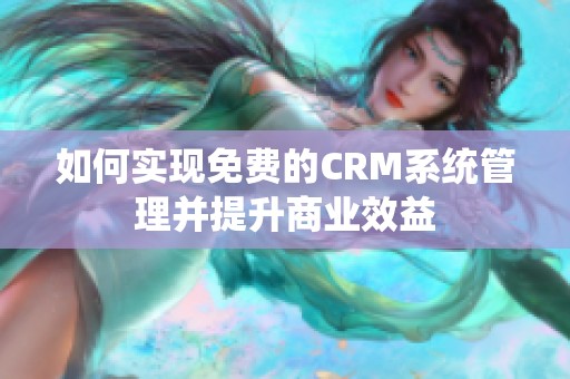 如何实现免费的CRM系统管理并提升商业效益