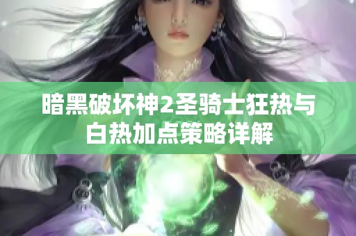 暗黑破坏神2圣骑士狂热与白热加点策略详解