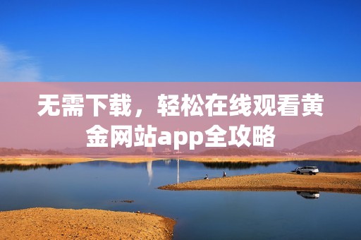 无需下载，轻松在线观看黄金网站app全攻略