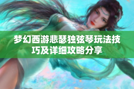 梦幻西游悲瑟独弦琴玩法技巧及详细攻略分享