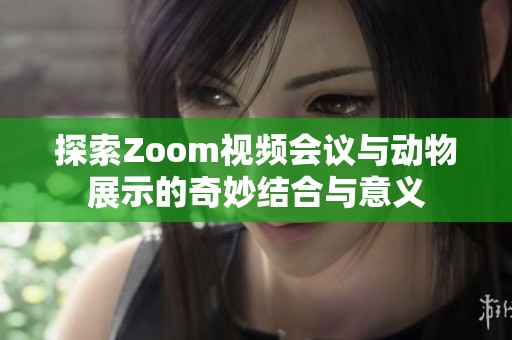 探索Zoom视频会议与动物展示的奇妙结合与意义