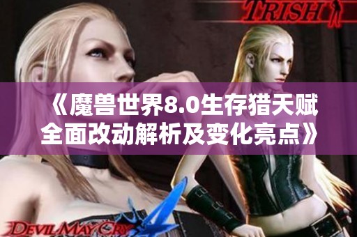 《魔兽世界8.0生存猎天赋全面改动解析及变化亮点》