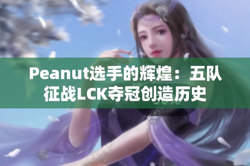 Peanut选手的辉煌：五队征战LCK夺冠创造历史