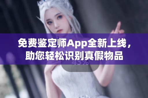 免费鉴定师App全新上线，助您轻松识别真假物品