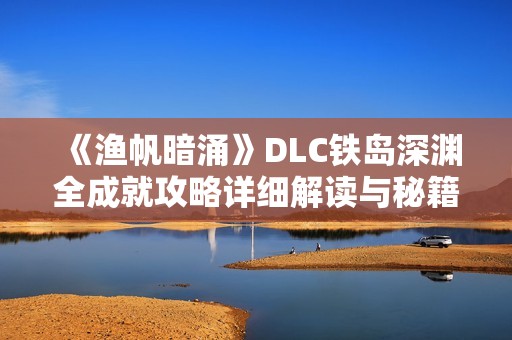 《渔帆暗涌》DLC铁岛深渊全成就攻略详细解读与秘籍分享