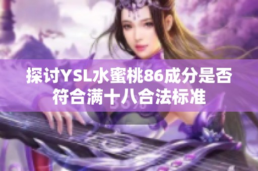 探讨YSL水蜜桃86成分是否符合满十八合法标准