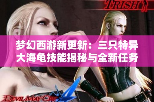 梦幻西游新更新：三只特异大海龟技能揭秘与全新任务分析