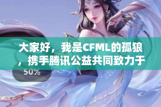 大家好，我是CFML的孤狼，携手腾讯公益共同致力于99公益活动