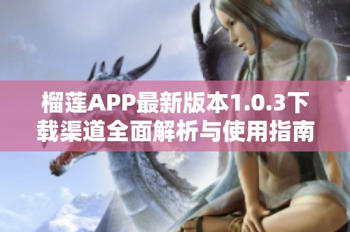 榴莲APP最新版本1.0.3下载渠道全面解析与使用指南