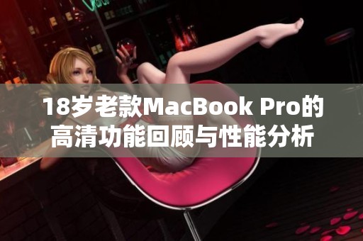 18岁老款MacBook Pro的高清功能回顾与性能分析