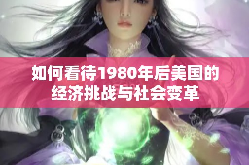 如何看待1980年后美国的经济挑战与社会变革