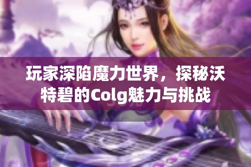 玩家深陷魔力世界，探秘沃特碧的Colg魅力与挑战