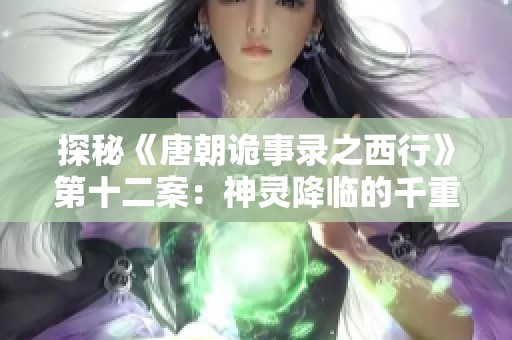 探秘《唐朝诡事录之西行》第十二案：神灵降临的千重渡之谜