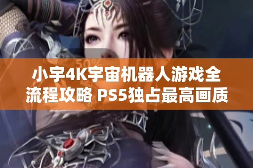 小宇4K宇宙机器人游戏全流程攻略 PS5独占最高画质挑战26期