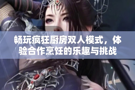 畅玩疯狂厨房双人模式，体验合作烹饪的乐趣与挑战