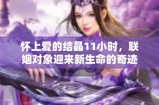 怀上爱的结晶11小时，联姻对象迎来新生命的奇迹