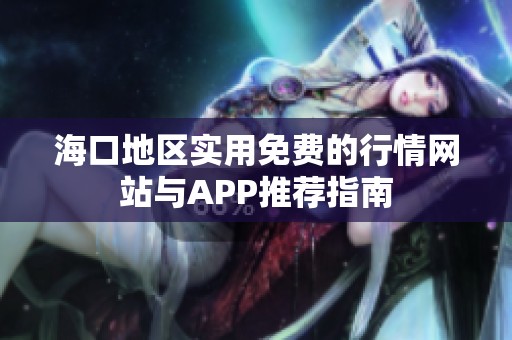 海口地区实用免费的行情网站与APP推荐指南