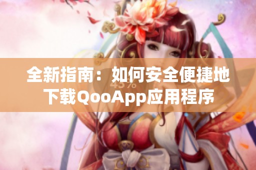 全新指南：如何安全便捷地下载QooApp应用程序