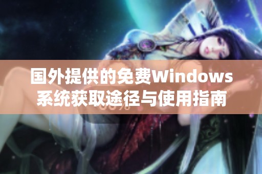 国外提供的免费Windows系统获取途径与使用指南