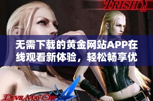 无需下载的黄金网站APP在线观看新体验，轻松畅享优质内容