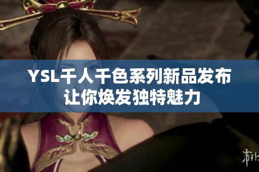 YSL千人千色系列新品发布 让你焕发独特魅力