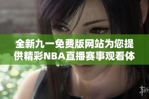 全新九一免费版网站为您提供精彩NBA直播赛事观看体验