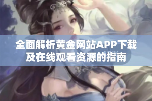 全面解析黄金网站APP下载及在线观看资源的指南