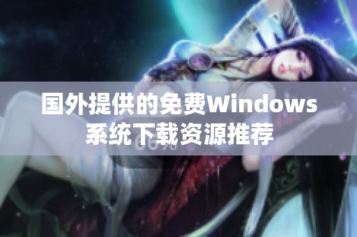 国外提供的免费Windows系统下载资源推荐